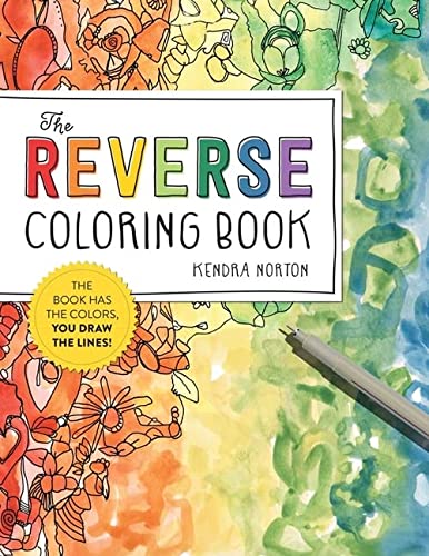 The Reverse Coloring Book: The Book Has the Colors, You Draw the Lines!