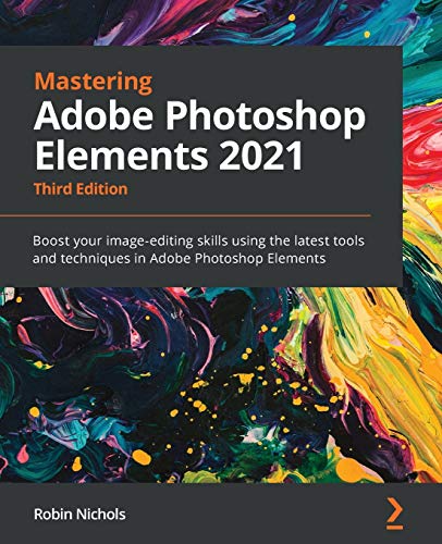 Mastering Adobe Photoshop Elements 2021: Boost your image-editing skills using the latest tools and techniques in Adobe Photoshop Elements, 3rd Edition