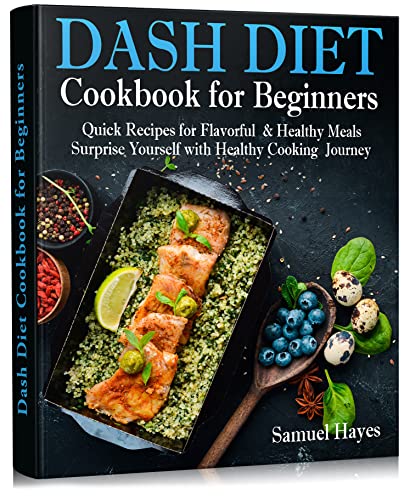 Dash Diet Cookbook for Beginners: Quick Recipes for Flavorful & Healthy Meals. Surprise Yourself with Healthy Cooking Journey