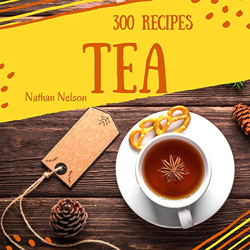 Tea Recipes 300: Enjoy 300 Days With Amazing Tea Recipes In Your Own Tea Cookbook! (Tea Sandwiches Cookbook, Tea Party Recipes, High Tea Cookbook, Iced Tea Cookbook, Milk Tea Recipes) [Book 1]