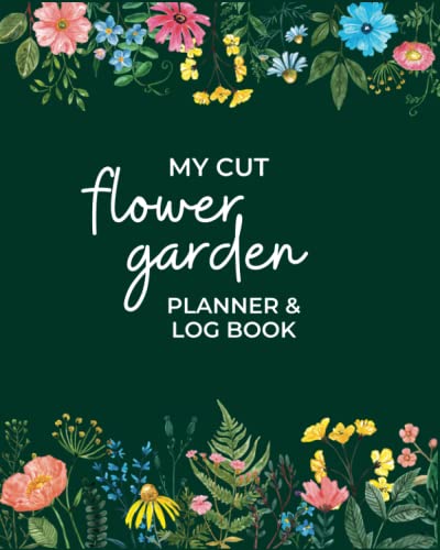 Cut Flower Garden Planner and Log Book: Growing Flowers for Cutting Journal