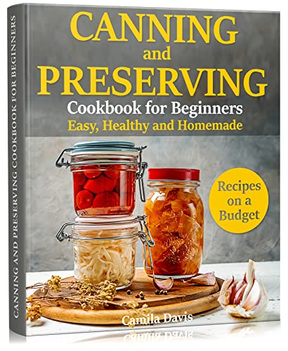 Canning and Preserving Cookbook for Beginners: Easy, Healthy and Homemade Recipes on a Budget