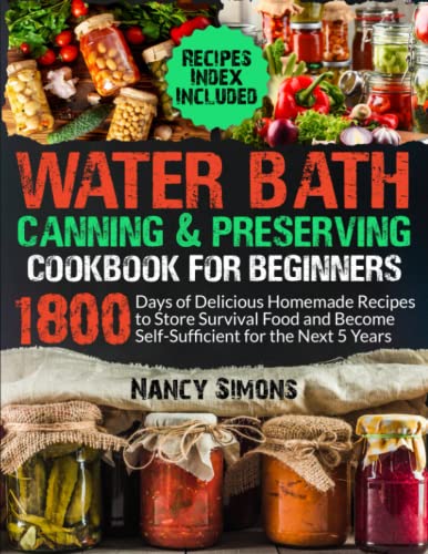 Water Bath Canning and Preserving Cookbook for Beginners: 1800 Days of Delicious Homemade Recipes to Store Survival Food and Become Self-Sufficient for the Next 5 Years