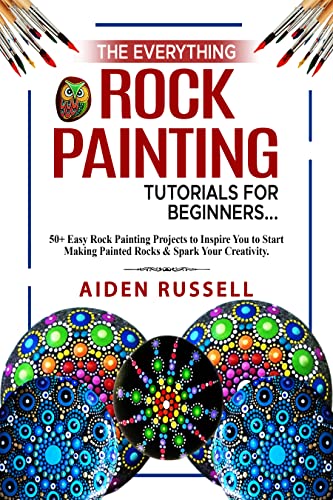 The Everything Rock Painting Tutorials for Beginners: 50+ Easy Rock Painting Projects to Inspire You to Start Making Painted Rocks & Spark Your Creativity