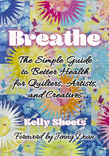 Breathe: The Simple Guide to Better Health for Quilters, Artists, and Creatives