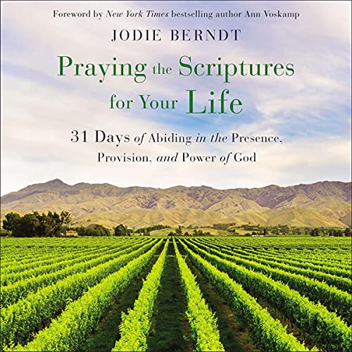 Praying the Scriptures for Your Life: 31 Days of Abiding in the Presence, Provision, and Power of God