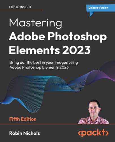 Mastering Adobe Photoshop Elements 2023: Bring out the best in your images using Adobe Photoshop Elements 2023, 5th Edition