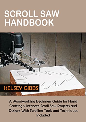 Scroll Saw Handbook: A Woodworking Beginners Guide for Hand Crafting 9 Intricate Scroll Saw Projects and Designs With Scrolling Tools and Techniques Included