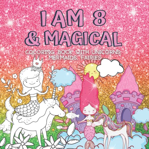 8 Year Old Girl Gifts : I Am 8 & Magical | Coloring Book with Unicorns, Mermaids, Fairies: Cute Birthday / Christmas Gift For Little Girl Age 8