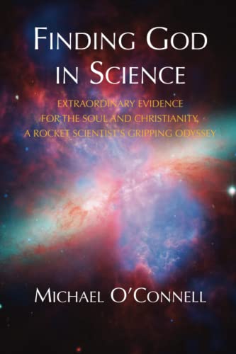 Finding God In Science: The Extraordinary Evidence For The Soul And Christianity, A Rocket Scientists Gripping Odyssey - Non-Illustrated