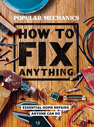 Popular Mechanics How to Fix Anything: Essential Home Repairs Anyone Can Do