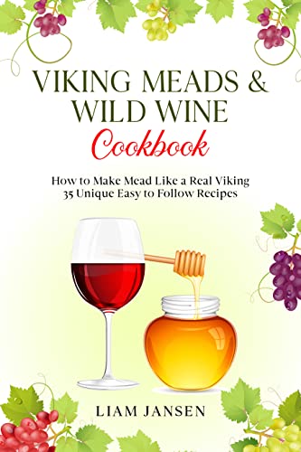 Viking Meads & Wild Wine Cookbook: How to Make Mead Like a Real Viking - 35 Unique Easy to Follow Recipes