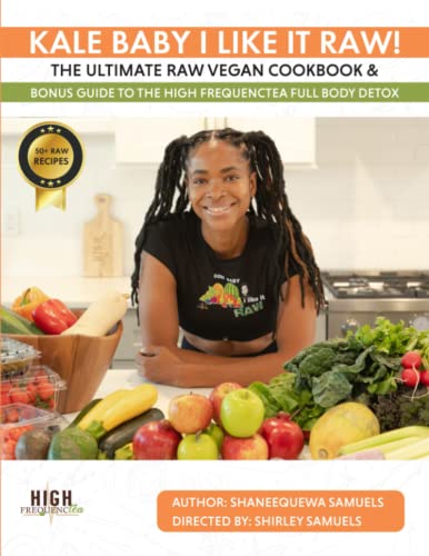 Kale Baby I Like It Raw!: The Ultimate Raw Vegan Cookbook And Bonus Guide To The High Frequenctea Body Detox