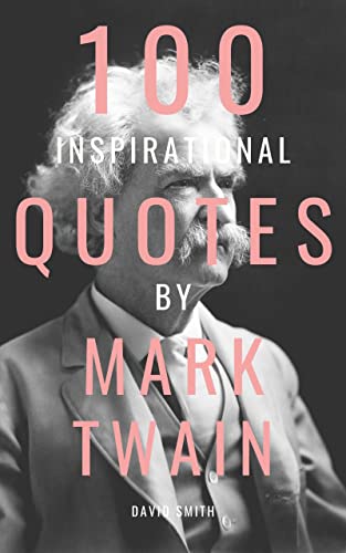 100 Inspirational Quotes By Mark Twain: A Boost Of Wisdom And Inspiration From The Legendary American Writer