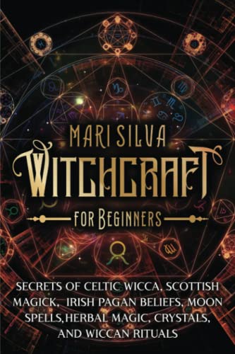 Witchcraft for Beginners: Secrets of Celtic Wicca, Scottish Magick, Irish Pagan Beliefs, Moon Spells, Herbal Magic, Crystals, and Wiccan Rituals (Spiritual Witchcraft)