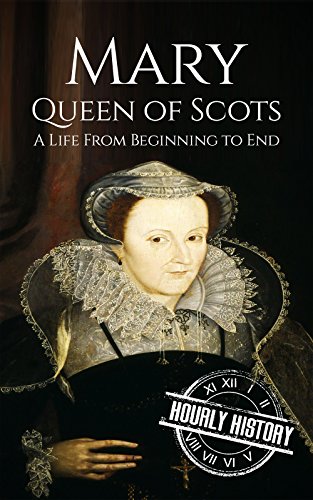 Mary Queen of Scots: A Life From Beginning to End (Biographies of British Royalty)