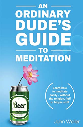 An Ordinary Dude's Guide to Meditation: Learn how to meditate easily - without the religion, fluff or hippie stuff (Ordinary Dude Guides)