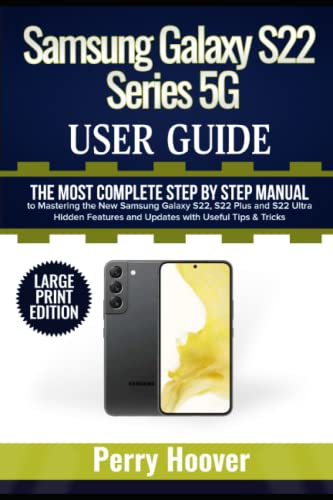 Samsung Galaxy S22 Series 5G User Guide: The Most Complete Step by Step Manual to Mastering the New Samsung Galaxy S22, S22 Plus and S22 Ultra Hidden ... Useful Tips & Tricks (Large Print Edition)