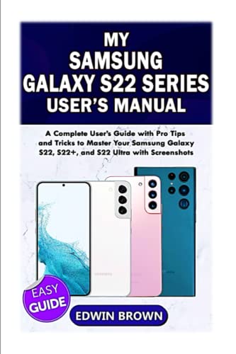 My Samsung Galaxy S22 Series User's Manual: A Complete User's Guide with Pro Tips and Tricks to Master Your Samsung Galaxy S22, S22+, and S22 Ultra with Screenshots.