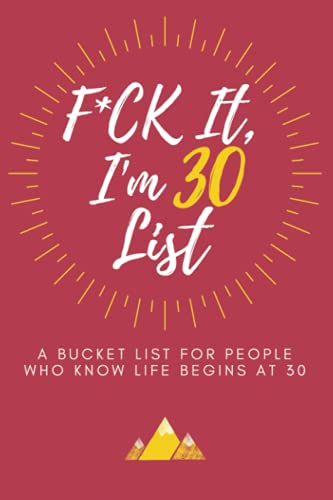 F*ck It Im 30 (Funny Bucket List Journal): Unique 30th Birthday Gift for Men & Women | Humorous, Sarcastic Goal, Idea & Adventures Planner