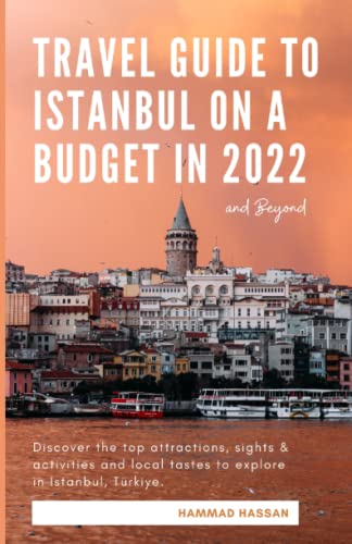 Travel Guide To Istanbul On A Budget In 2022 & Beyond: Discover The Top Attractions, Sights & Activities and Local Tastes To Explore In Istanbul, Trkiye For An Unforgettable Trip!