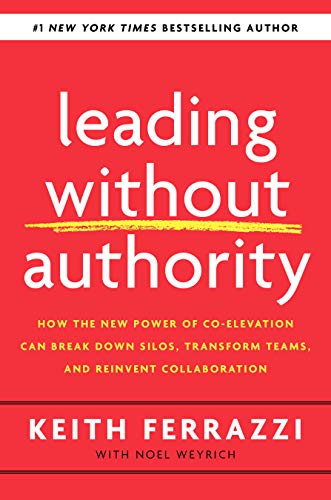 Leading Without Authority: How the New Power of Co-Elevation Can Break Down Silos, Transform Teams, and Reinvent Collaboration