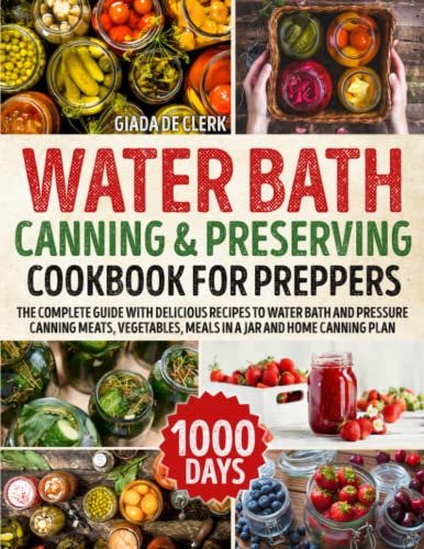 Water Bath Canning & Preserving Cookbook for Preppers: The Complete Guide with Delicious Recipes to Water Bath and Pressure Canning Meats, Vegetables, Meals in a Jar and Home Canning Plan