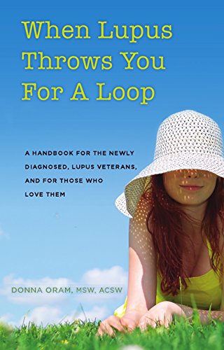 When Lupus Throws You For A Loop: A Handbook For The Newly Diagnosed, Lupus Veterans, And For Those Who Love Them