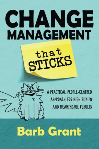 Change Management that Sticks: A Practical, People-centred Approach, for High Buy-in, and Meaningful Results