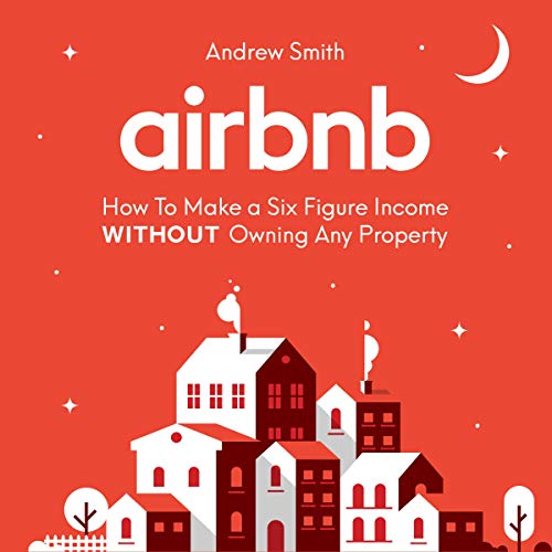 Airbnb: How to Make a Six Figure Income Without Owning Any Property
