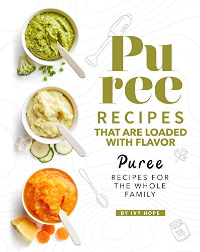 Puree Recipes That are Loaded with Flavor: Puree Recipes for The Whole Family