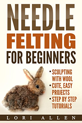 Needle Felting for Beginners: Sculpting with wool - cute, easy projects with step-by-step tutorials