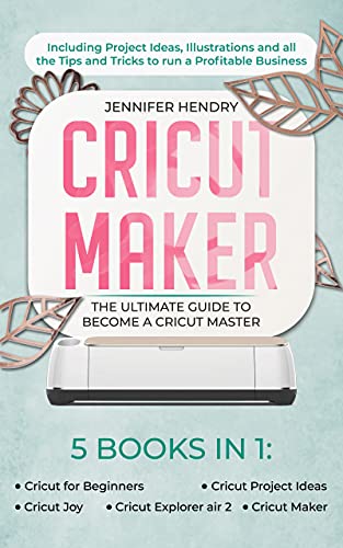 Cricut Maker: 5 books in 1: The Ultimate Guide to Become a Cricut Master | Including Project Ideas, Illustrations and all the Tips and Tricks to run a Profitable Business