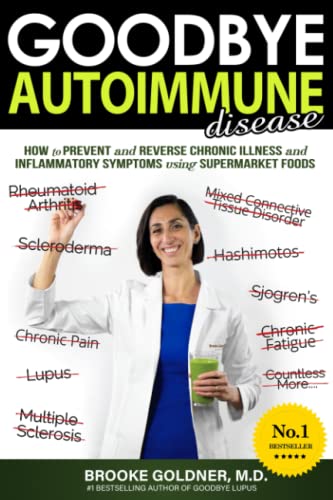 Goodbye Autoimmune Disease: How to Prevent and Reverse Chronic Illness and Inflammatory Symptoms Using Supermarket Foods (Goodbye Lupus)