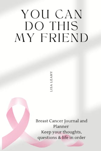 You Can Do This My Friend: Breast Cancer Journal & Planner. Keep your thoughts, questions & life in order.