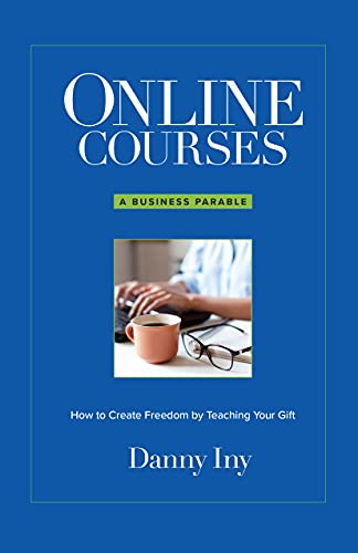Online Courses: A Business Parable About How to Create Freedom by Teaching Your Gift (The Online Course Business Success Series)