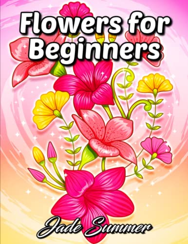 Flowers for Beginners: An Adult Coloring Book with Fun, Easy, and Relaxing Coloring Pages