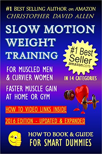 SLOW MOTION WEIGHT TRAINING - FOR MUSCLED MEN & CURVIER WOMEN - FASTER MUSCLE GAIN AT HOME OR GYM - HOW TO VIDEO LINKS INSIDE (Weight Training, Bodybuilding) (HOW TO BOOK & GUIDE FOR SMART DUMMIES 2)