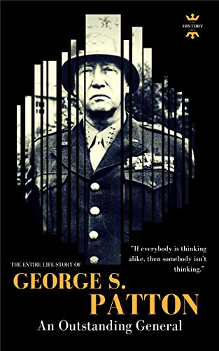 GEORGE S.PATTON: An Outstanding General. The Entire Life Story. Biography, Facts & Quotes (Great Biographies Book 42)