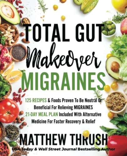 Total Gut Makeover: Migraines: 125 Recipes Proven To Be Neutral Or Beneficial For Relieving Migraines 21-Day Meal Plan Included With Alternative Medicine For Faster Recovery & Relief