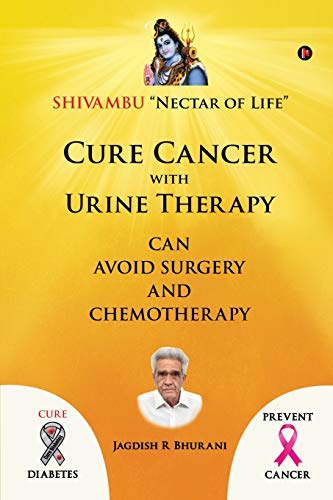 Cure Cancer with Urine Therapy: SHIVAMBU "Nectar of Life"