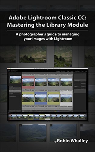 Adobe Lightroom Classic CC: Mastering the Library Module: A photographers guide to managing your image library with Adobe Lightroom