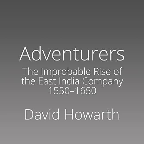 Adventurers: The Improbable Rise of the East India Company: 1550-1650