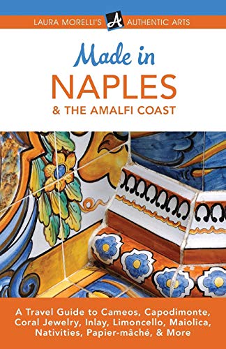 Made in Naples & the Amalfi Coast: A Travel Guide To Cameos, Capodimonte, Coral Jewelry, Inlay, Limoncello, Maiolica, Nativities Papier-mch, & More (Laura Morelli's Authentic Arts)