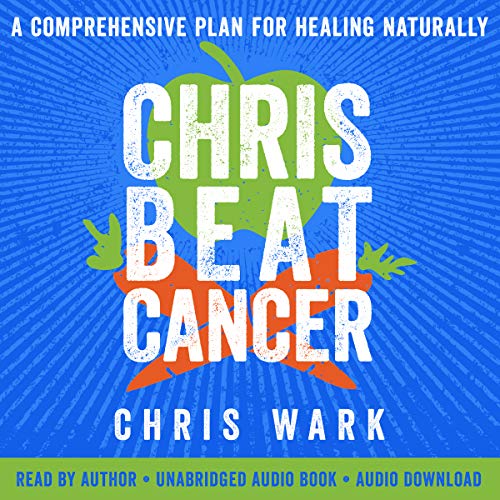 Chris Beat Cancer: A Comprehensive Plan for Healing Naturally