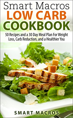 Smart Macros Low Carb Cookbook: 50 Recipes and a 30 Day Meal Plan For Weight Loss, Carb Reduction, and a Healthier You