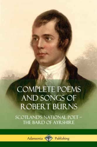 Complete Poems and Songs of Robert Burns: Scotlands National Poet  the Bard of Ayrshire
