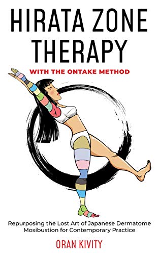 HIRATA ZONE THERAPY WITH THE ONTAKE METHOD: Repurposing the Lost Art of Japanese Dermatome Moxibustion for Contemporary Practice