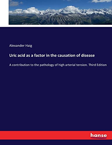 Uric acid as a factor in the causation of disease: A contribution to the pathology of high arterial tension. Third Edition
