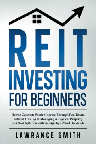 REIT Investing for Beginners: How to Generate Passive Income Through Real Estate without Owning or Managing a Physical Property and Beat Inflation with Steady High-Yield Dividends